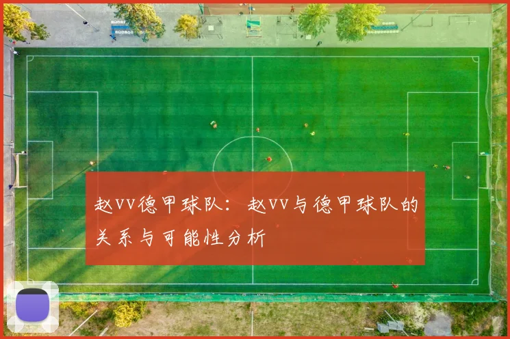 赵vv德甲球队：赵vv与德甲球队的关系与可能性分析