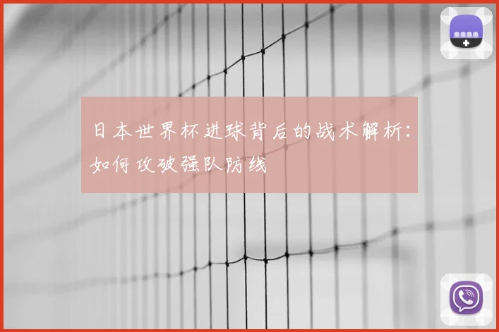 日本世界杯进球背后的战术解析：如何攻破强队防线