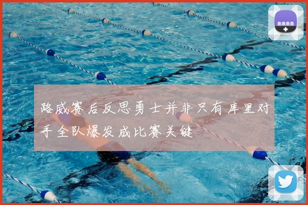 路威赛后反思勇士并非只有库里对手全队爆发成比赛关键