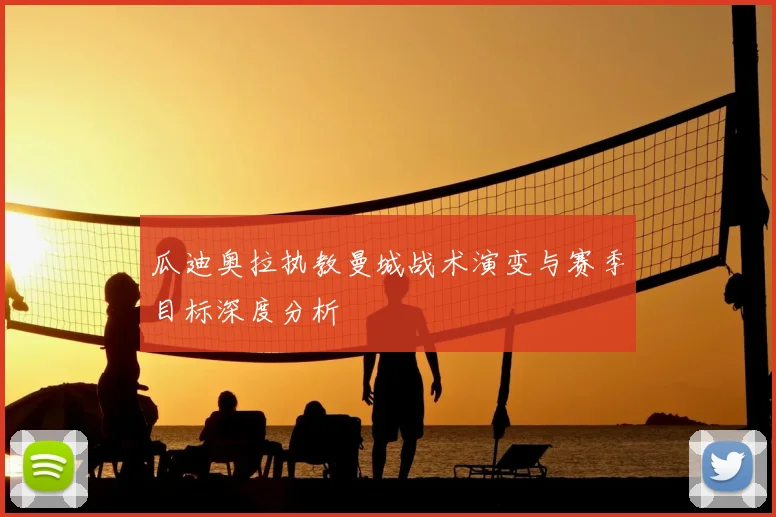瓜迪奥拉执教曼城战术演变与赛季目标深度分析