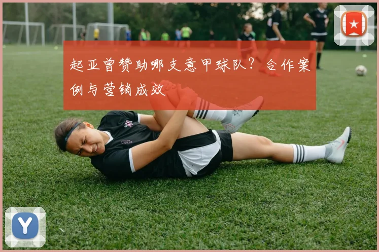 起亚曾赞助哪支意甲球队?合作案例与营销成效