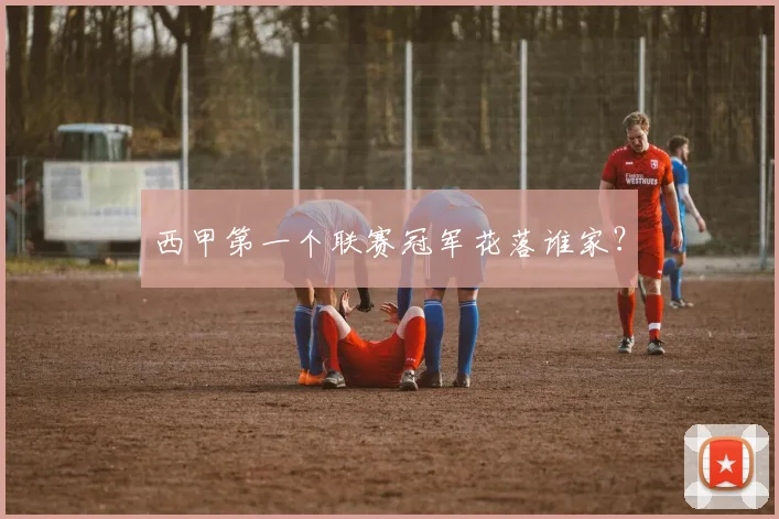 西甲第一个联赛冠军花落谁家?