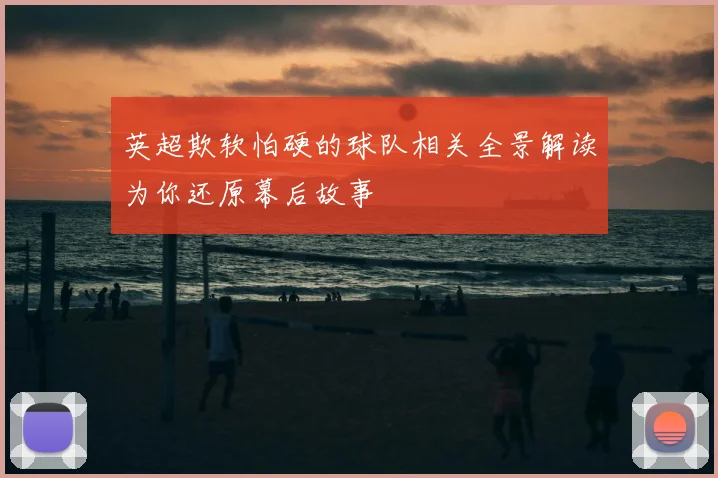 英超欺软怕硬的球队相关全景解读为你还原幕后故事